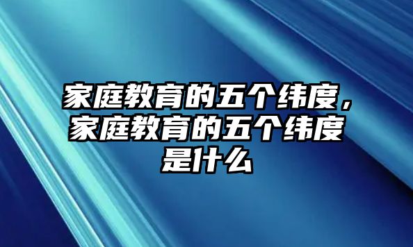 家庭教育的五個緯度，家庭教育的五個緯度是什么