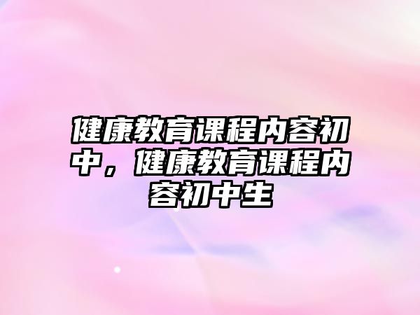 健康教育課程內(nèi)容初中，健康教育課程內(nèi)容初中生