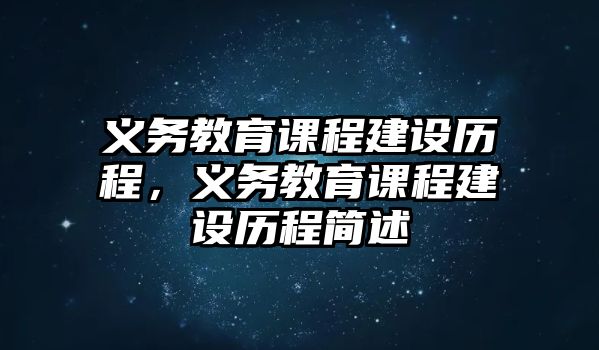 義務(wù)教育課程建設(shè)歷程，義務(wù)教育課程建設(shè)歷程簡(jiǎn)述