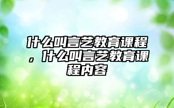 什么叫言藝教育課程，什么叫言藝教育課程內(nèi)容