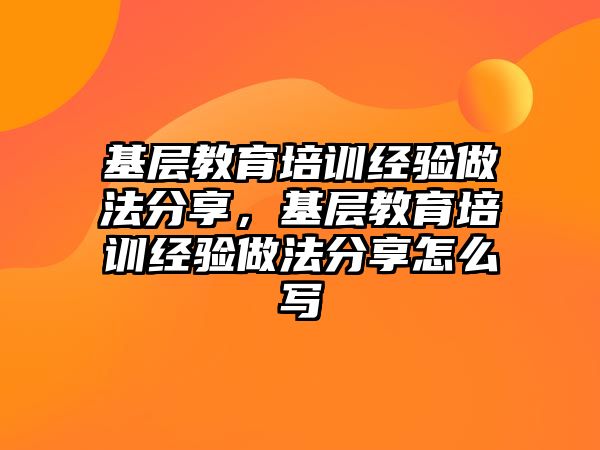 基層教育培訓經驗做法分享，基層教育培訓經驗做法分享怎么寫