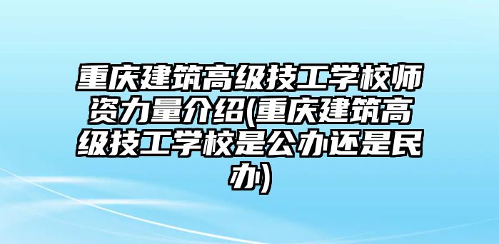 重慶建筑高級(jí)技工學(xué)校師資力量介紹(重慶建筑高級(jí)技工學(xué)校是公辦還是民辦)