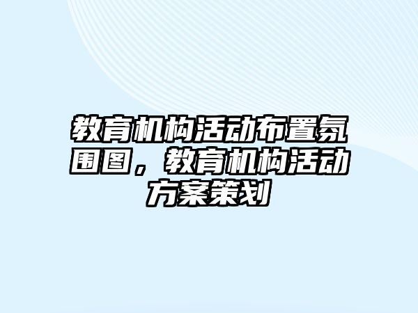 教育機構(gòu)活動布置氛圍圖，教育機構(gòu)活動方案策劃