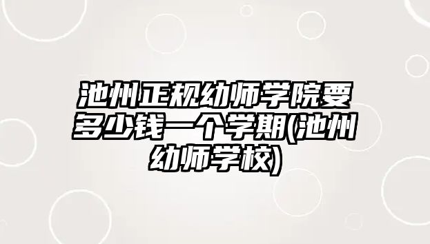 池州正規(guī)幼師學院要多少錢一個學期(池州幼師學校)