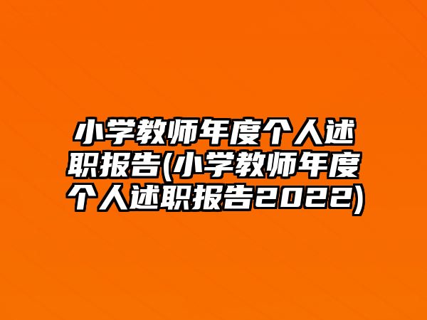 小學教師年度個人述職報告(小學教師年度個人述職報告2022)