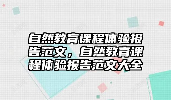 自然教育課程體驗(yàn)報(bào)告范文，自然教育課程體驗(yàn)報(bào)告范文大全