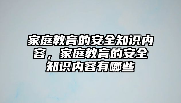 家庭教育的安全知識內(nèi)容，家庭教育的安全知識內(nèi)容有哪些