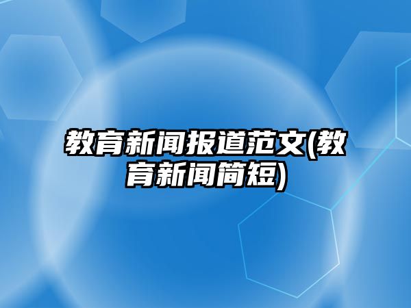 教育新聞報道范文(教育新聞簡短)