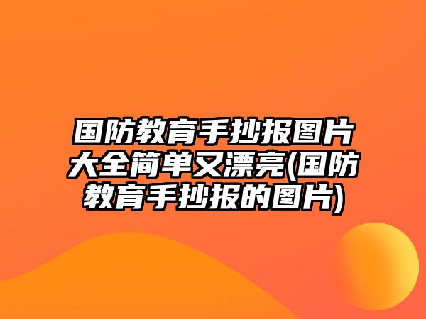 國防教育手抄報(bào)圖片大全簡單又漂亮(國防教育手抄報(bào)的圖片)