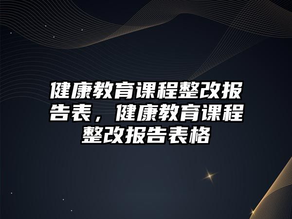 健康教育課程整改報告表，健康教育課程整改報告表格