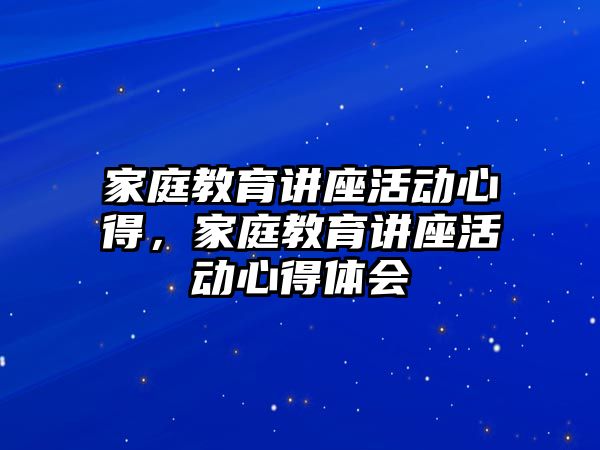 家庭教育講座活動心得，家庭教育講座活動心得體會