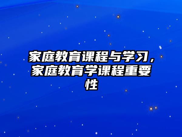 家庭教育課程與學習，家庭教育學課程重要性