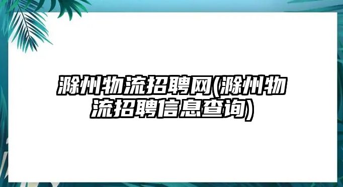 滁州物流招聘網(wǎng)(滁州物流招聘信息查詢(xún))