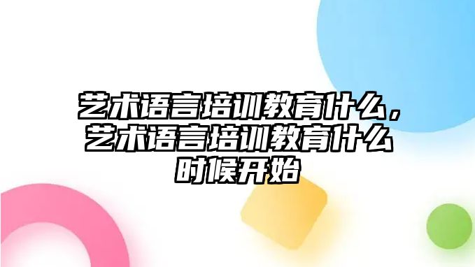 藝術(shù)語言培訓教育什么，藝術(shù)語言培訓教育什么時候開始