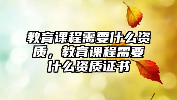 教育課程需要什么資質，教育課程需要什么資質證書