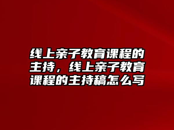 線上親子教育課程的主持，線上親子教育課程的主持稿怎么寫