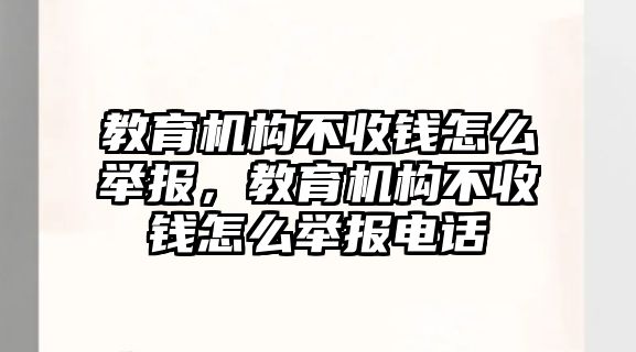 教育機構(gòu)不收錢怎么舉報，教育機構(gòu)不收錢怎么舉報電話