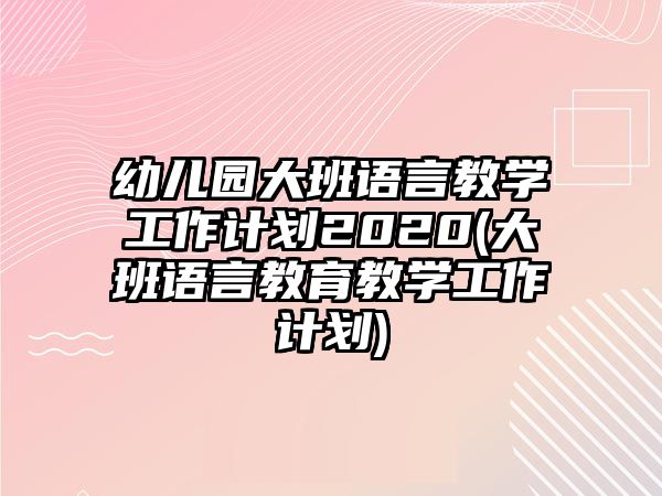 幼兒園大班語言教學(xué)工作計(jì)劃2020(大班語言教育教學(xué)工作計(jì)劃)