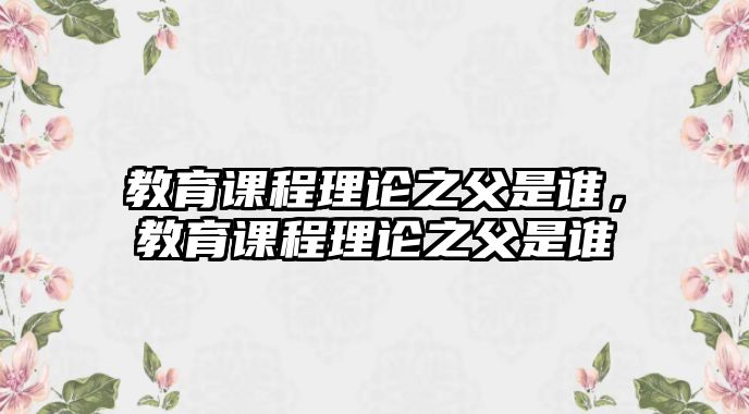 教育課程理論之父是誰，教育課程理論之父是誰