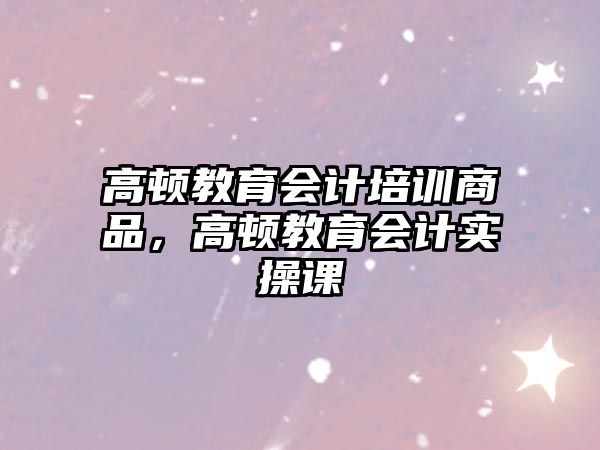 高頓教育會(huì)計(jì)培訓(xùn)商品，高頓教育會(huì)計(jì)實(shí)操課