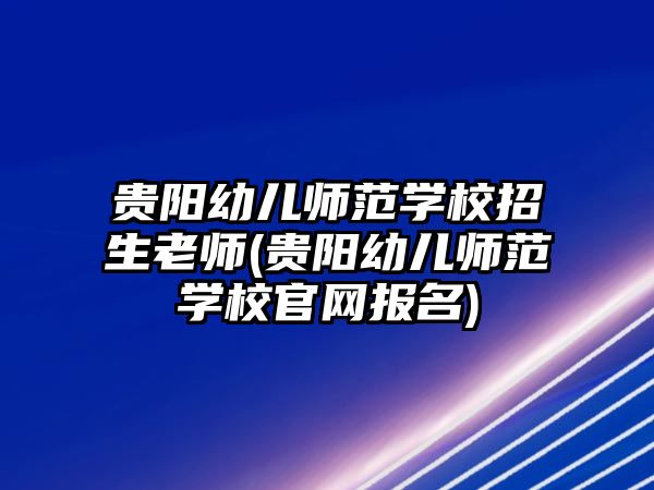 貴陽幼兒師范學(xué)校招生老師(貴陽幼兒師范學(xué)校官網(wǎng)報名)