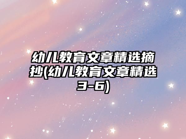 幼兒教育文章精選摘抄(幼兒教育文章精選3-6)