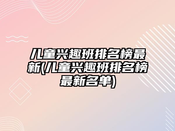 兒童興趣班排名榜最新(兒童興趣班排名榜最新名單)