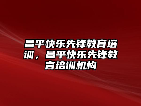 昌平快樂先鋒教育培訓，昌平快樂先鋒教育培訓機構