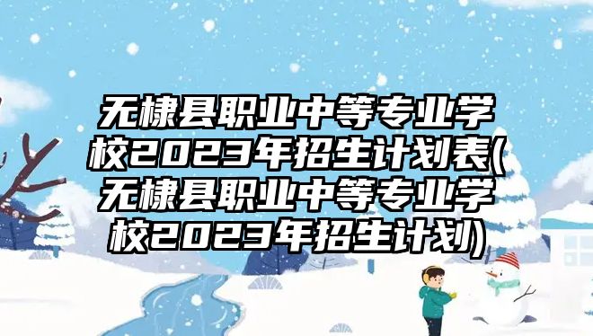 無棣縣職業(yè)中等專業(yè)學(xué)校2023年招生計(jì)劃表(無棣縣職業(yè)中等專業(yè)學(xué)校2023年招生計(jì)劃)