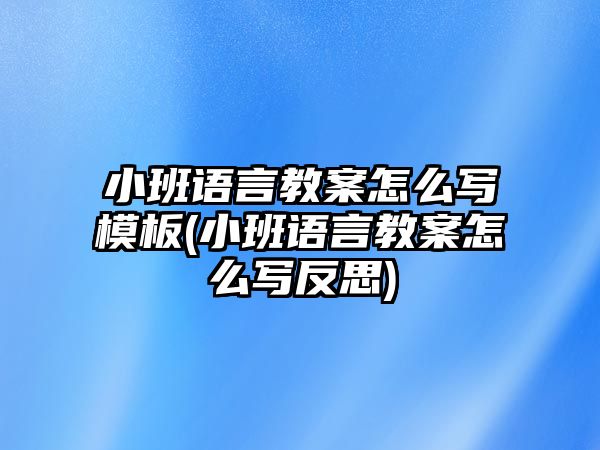 小班語言教案怎么寫模板(小班語言教案怎么寫反思)