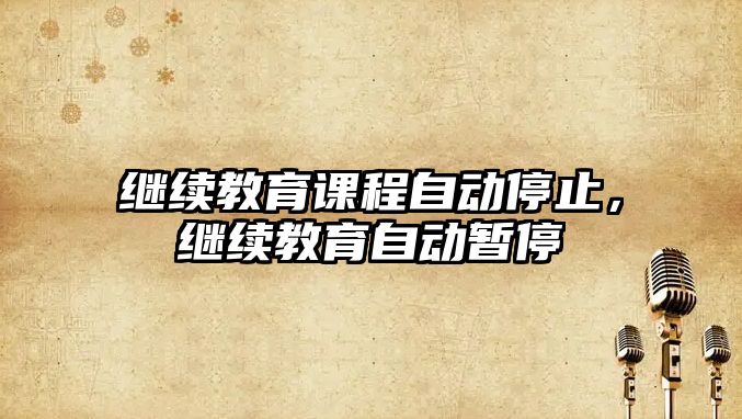 繼續(xù)教育課程自動停止，繼續(xù)教育自動暫停