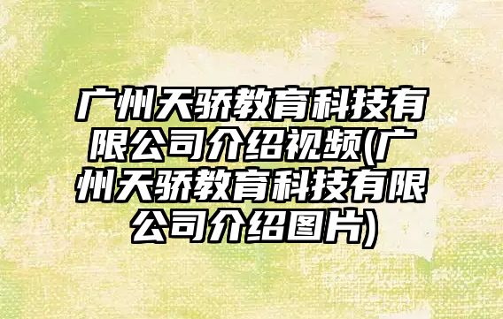 廣州天驕教育科技有限公司介紹視頻(廣州天驕教育科技有限公司介紹圖片)