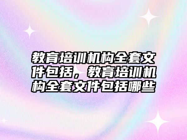 教育培訓(xùn)機構(gòu)全套文件包括，教育培訓(xùn)機構(gòu)全套文件包括哪些