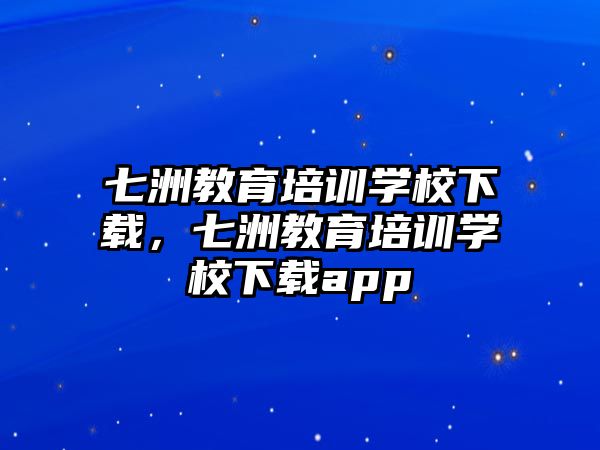 七洲教育培訓學校下載，七洲教育培訓學校下載app