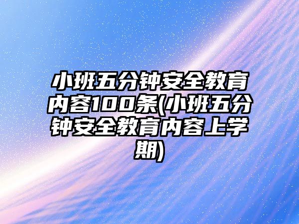 小班五分鐘安全教育內(nèi)容100條(小班五分鐘安全教育內(nèi)容上學(xué)期)