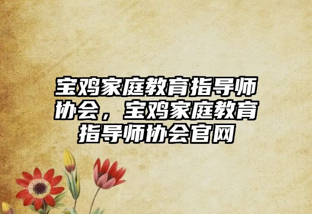 寶雞家庭教育指導(dǎo)師協(xié)會(huì)，寶雞家庭教育指導(dǎo)師協(xié)會(huì)官網(wǎng)