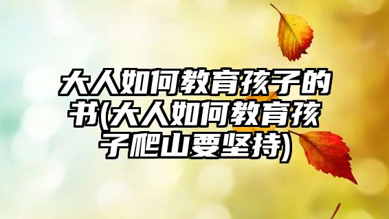 大人如何教育孩子的書(大人如何教育孩子爬山要堅持)