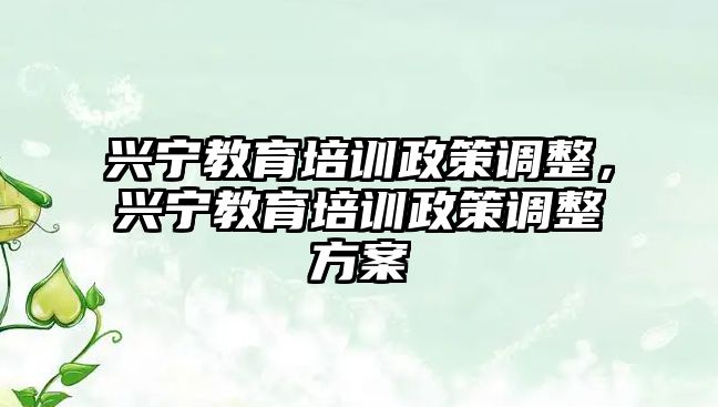 興寧教育培訓(xùn)政策調(diào)整，興寧教育培訓(xùn)政策調(diào)整方案