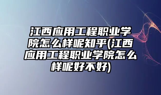 江西應(yīng)用工程職業(yè)學(xué)院怎么樣呢知乎(江西應(yīng)用工程職業(yè)學(xué)院怎么樣呢好不好)