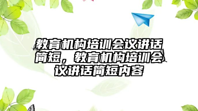 教育機(jī)構(gòu)培訓(xùn)會議講話簡短，教育機(jī)構(gòu)培訓(xùn)會議講話簡短內(nèi)容