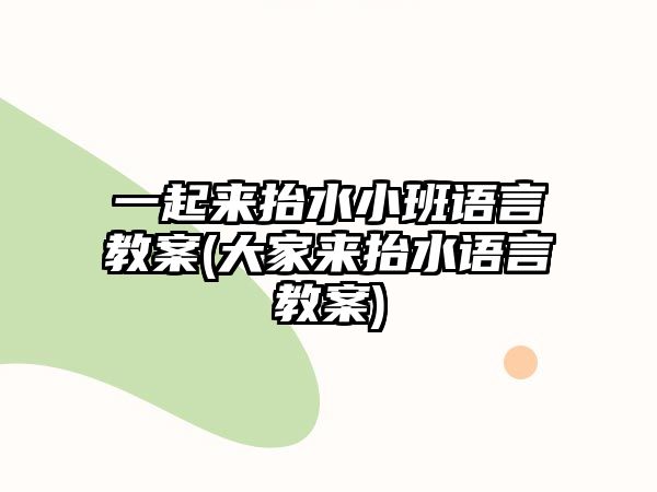 一起來(lái)抬水小班語(yǔ)言教案(大家來(lái)抬水語(yǔ)言教案)