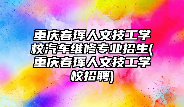 重慶春琿人文技工學校汽車維修專業(yè)招生(重慶春琿人文技工學校招聘)