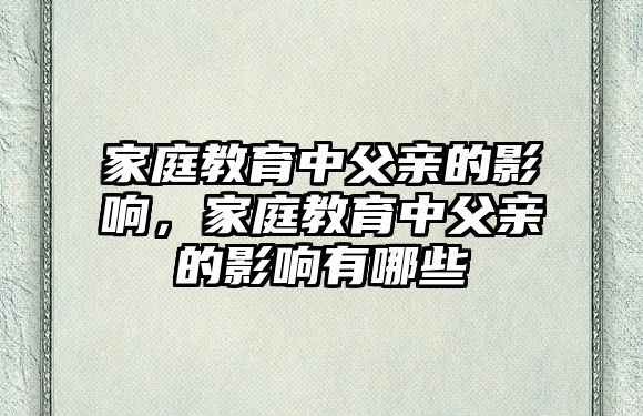 家庭教育中父親的影響，家庭教育中父親的影響有哪些