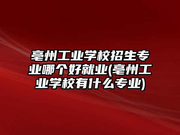 亳州工業(yè)學(xué)校招生專業(yè)哪個(gè)好就業(yè)(亳州工業(yè)學(xué)校有什么專業(yè))