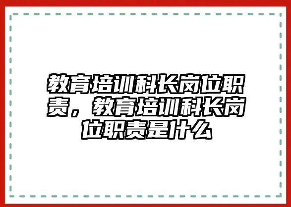 教育培訓(xùn)科長崗位職責(zé)，教育培訓(xùn)科長崗位職責(zé)是什么