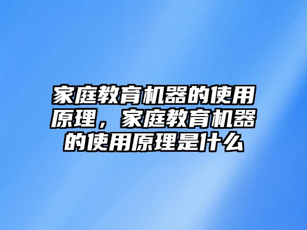 家庭教育機器的使用原理，家庭教育機器的使用原理是什么