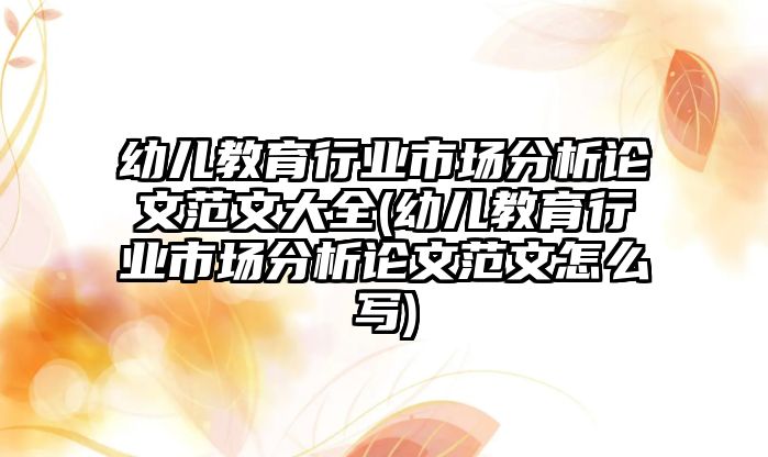 幼兒教育行業(yè)市場分析論文范文大全(幼兒教育行業(yè)市場分析論文范文怎么寫)