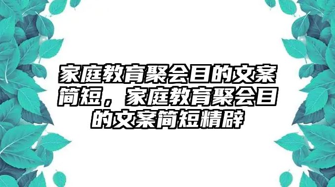 家庭教育聚會(huì)目的文案簡(jiǎn)短，家庭教育聚會(huì)目的文案簡(jiǎn)短精辟