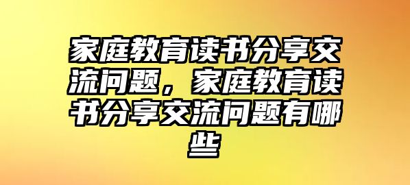 家庭教育讀書分享交流問題，家庭教育讀書分享交流問題有哪些