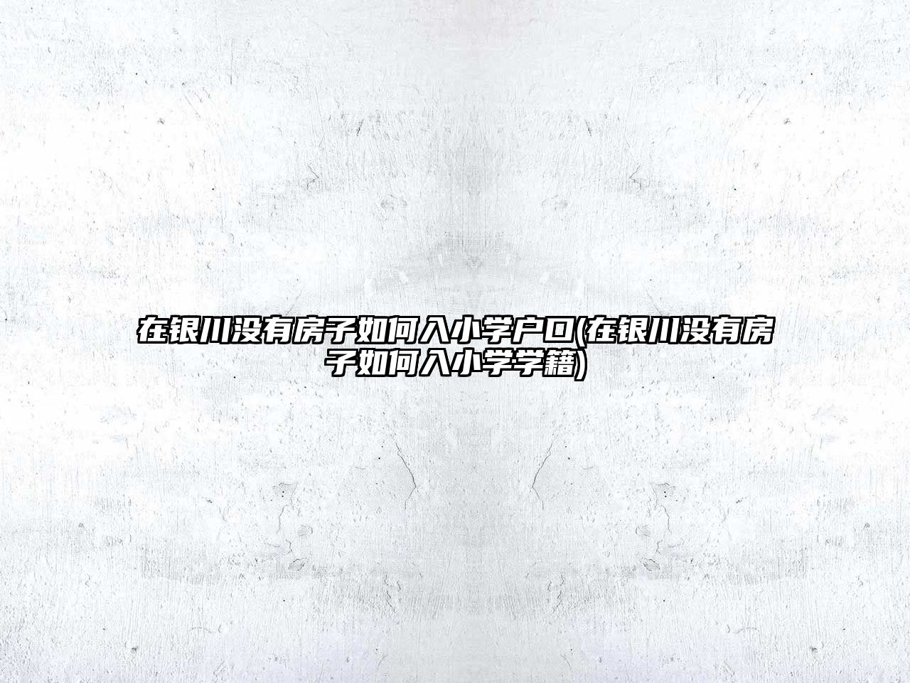 在銀川沒有房子如何入小學戶口(在銀川沒有房子如何入小學學籍)